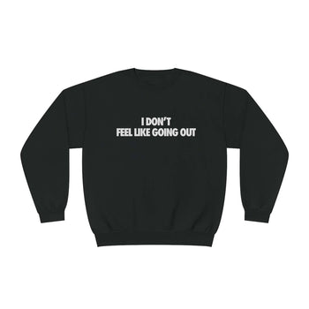 I Don't Feel Like Going Out Sweatshirt