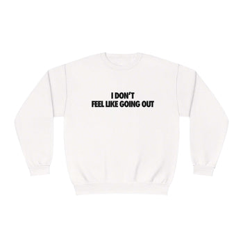 I Don't Feel Like Going Out Sweatshirt