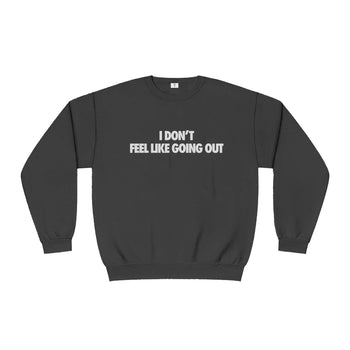 I Don't Feel Like Going Out Sweatshirt